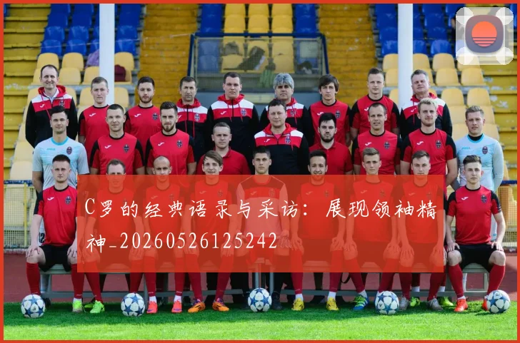 C罗的经典语录与采访:展现领袖精神_20260526125242