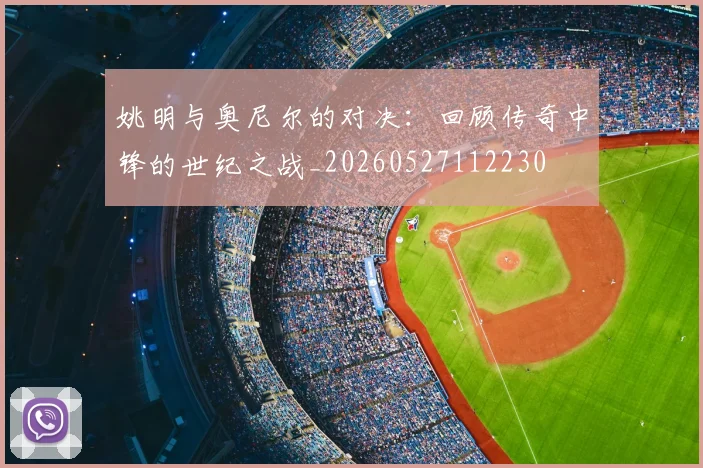姚明与奥尼尔的对决:回顾传奇中锋的世纪之战_20260527112230