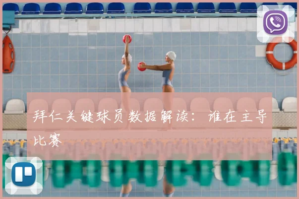 拜仁关键球员数据解读:谁在主导比赛