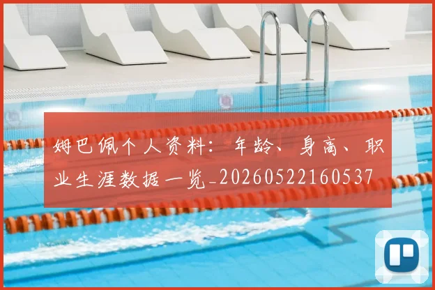 姆巴佩个人资料:年龄、身高、职业生涯数据一览_20260522160537
