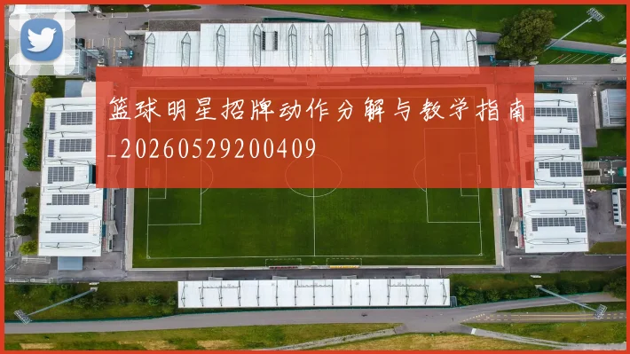 篮球明星招牌动作分解与教学指南_20260529200409