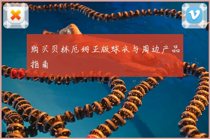 购买贝林厄姆正版球衣与周边产品指南