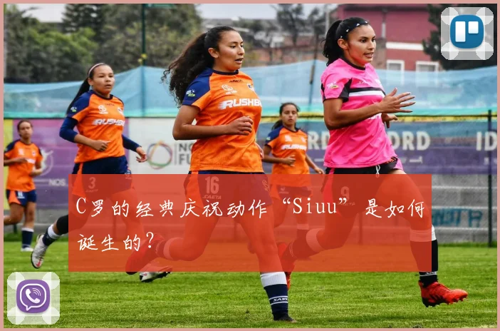 C罗的经典庆祝动作“Siuu”是如何诞生的?