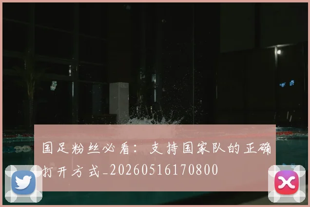 国足粉丝必看：支持国家队的正确打开方式_20260516170800