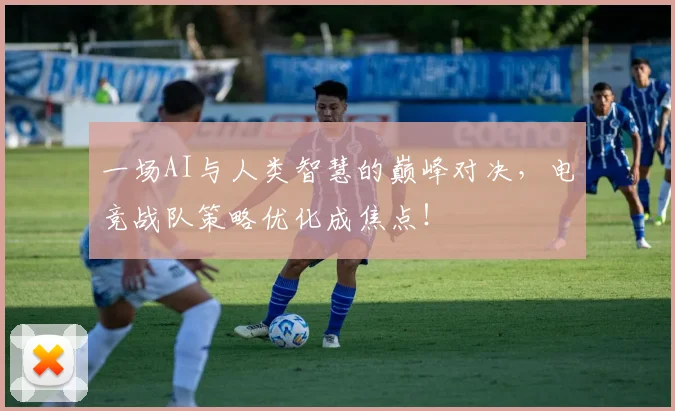 一场AI与人类智慧的巅峰对决，电竞战队策略优化成焦点！