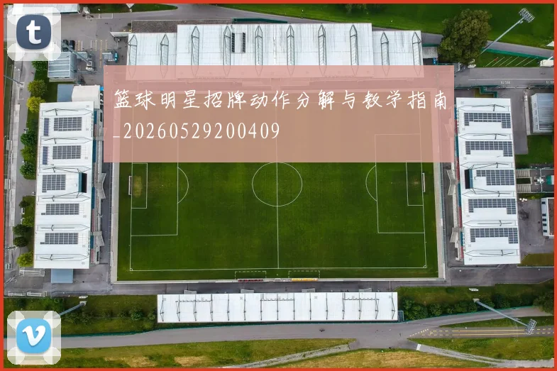 篮球明星招牌动作分解与教学指南_20260529200409