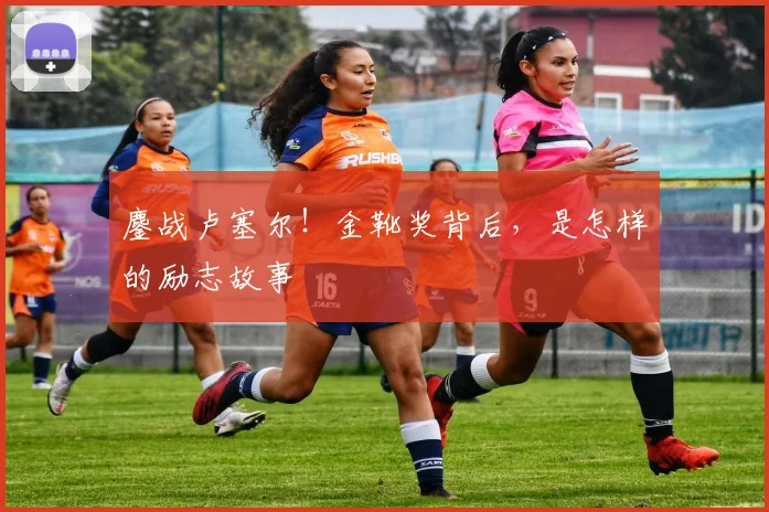 鏖战卢塞尔!金靴奖背后,是怎样的励志故事