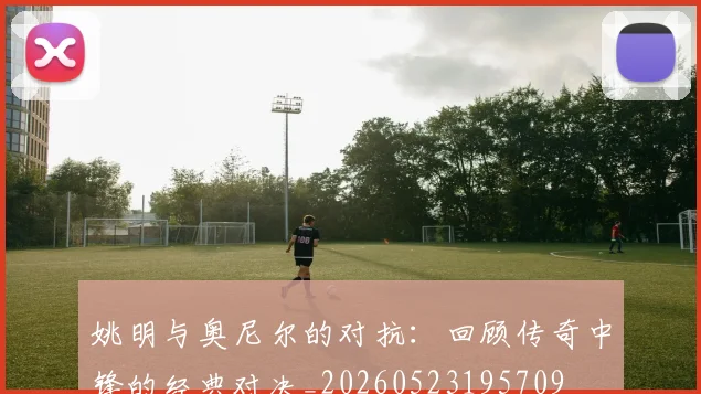 姚明与奥尼尔的对抗:回顾传奇中锋的经典对决_20260523195709