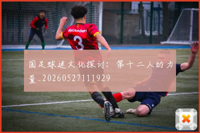 国足球迷文化探讨:第十二人的力量_20260527111929
