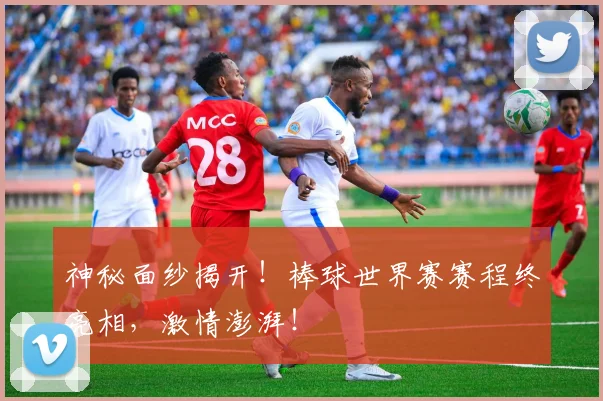 神秘面纱揭开！棒球世界赛赛程终亮相，激情澎湃！