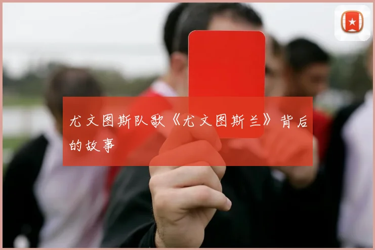尤文图斯队歌《尤文图斯兰》背后的故事