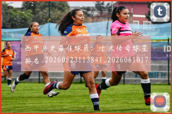 西甲历史最佳球员:十大传奇球星排名_20260523113841_20260610170205